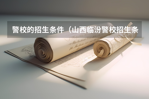 警校的招生条件（山西临汾警校招生条件）
