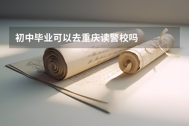 初中毕业可以去重庆读警校吗