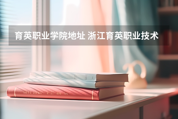 育英职业学院地址 浙江育英职业技术学院招生办电话