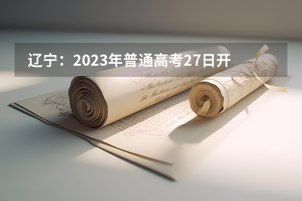  辽宁：2023年普通高考27日开始网上报名