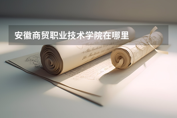 安徽商贸职业技术学院在哪里