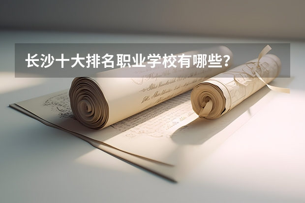 长沙十大排名职业学校有哪些？