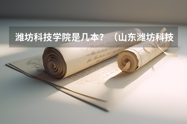 潍坊科技学院是几本？（山东潍坊科技学院怎样）