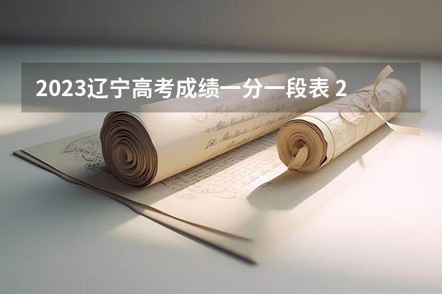 2023辽宁高考成绩一分一段表 2023年7月辽宁高中学业水平合格性考试报名官网入口：https://xysp.lnzsks.com