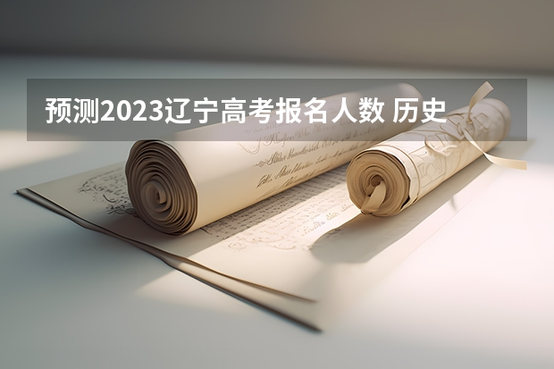 预测2023辽宁高考报名人数 历史位次及排名