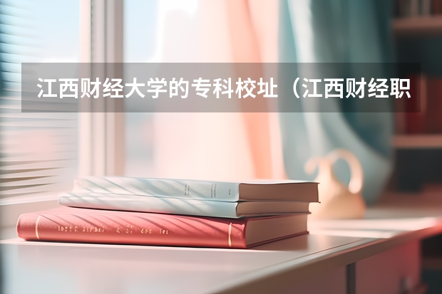 江西财经大学的专科校址（江西财经职业学院鲲鹏校区地址）