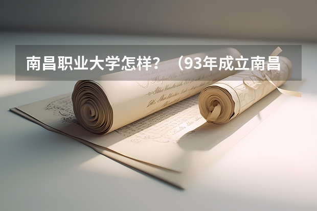 南昌职业大学怎样？（93年成立南昌职业大学时校址在哪）