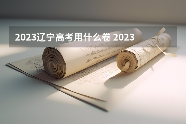 2023辽宁高考用什么卷 2023辽宁高考成绩一分一段表