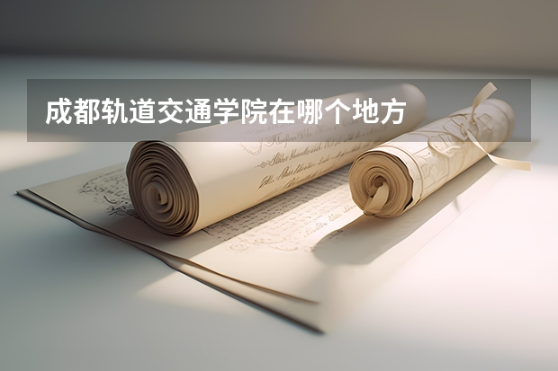 成都轨道交通学院在哪个地方