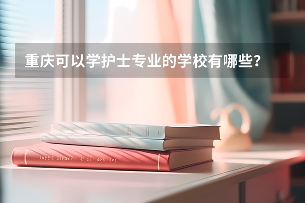 重庆可以学护士专业的学校有哪些?