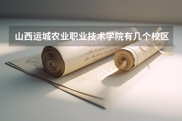 山西运城农业职业技术学院有几个校区,哪个校区最好及各校区介绍