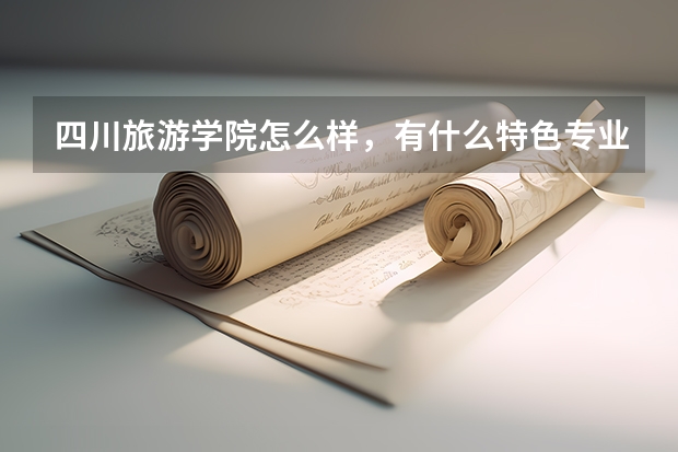 四川旅游学院怎么样，有什么特色专业？