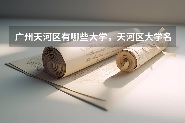 广州天河区有哪些大学，天河区大学名单一览表