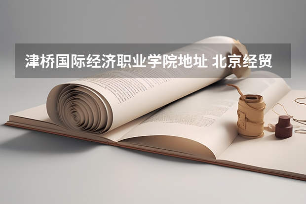 津桥国际经济职业学院地址 北京经贸职业学院邮编 附地址和介绍