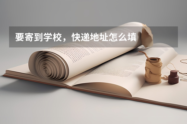 要寄到学校，快递地址怎么填