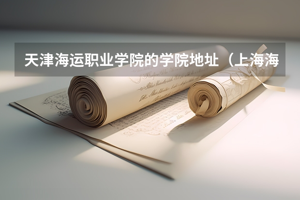 天津海运职业学院的学院地址（上海海事职业技术学院的历史沿革）