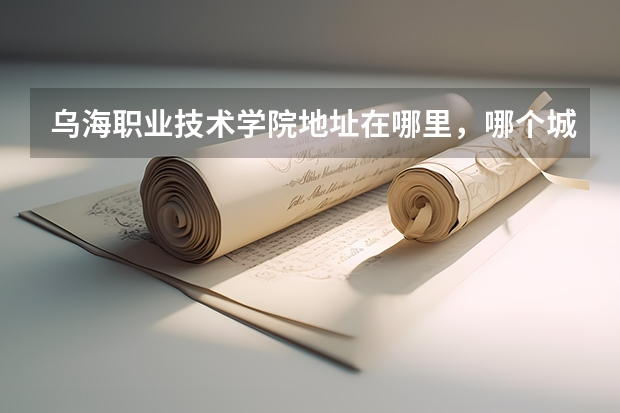 乌海职业技术学院地址在哪里，哪个城市，哪个区？