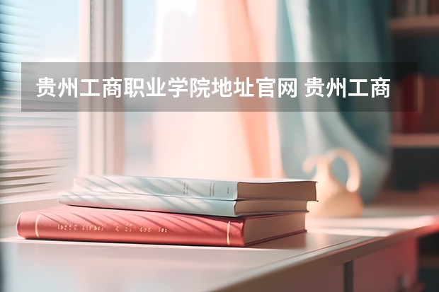 贵州工商职业学院地址官网 贵州工商职业学院招生简章
