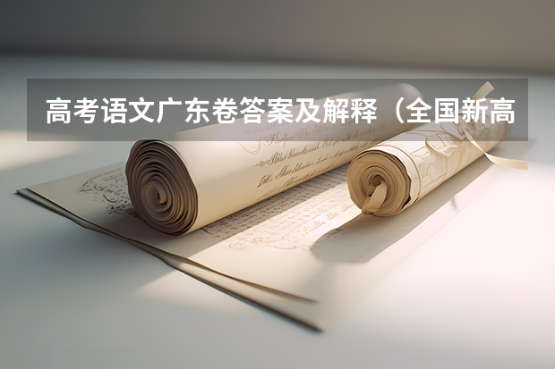 高考语文广东卷答案及解释（全国新高考Ⅰ卷语文真题及答案（出炉））