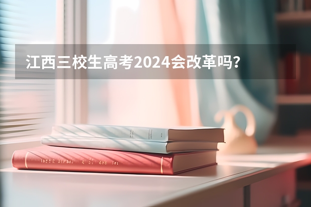 江西三校生高考2024会改革吗？