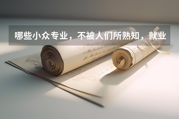 哪些小众专业，不被人们所熟知，就业率却出奇地高呢？
