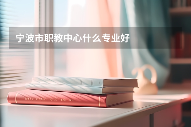 宁波市职教中心什么专业好