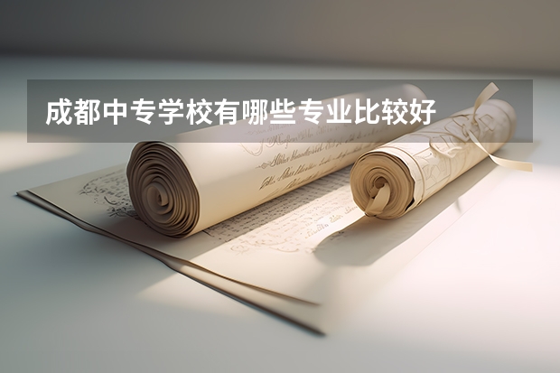 成都中专学校有哪些专业比较好