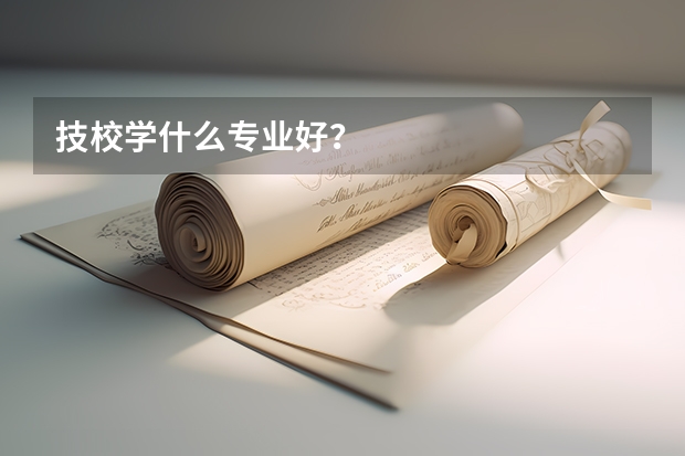 技校学什么专业好？