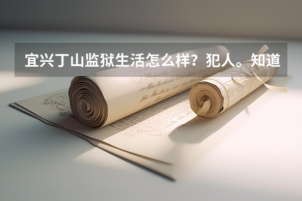 宜兴丁山监狱生活怎么样？犯人。知道人谢了。