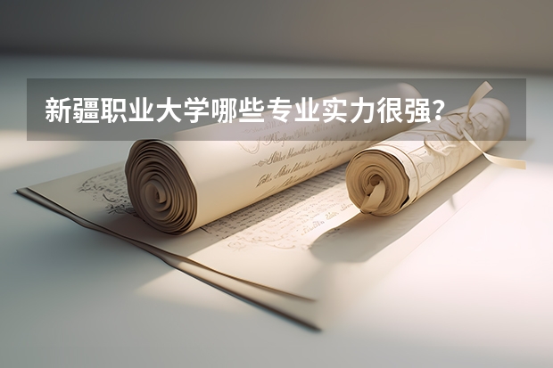 新疆职业大学哪些专业实力很强？