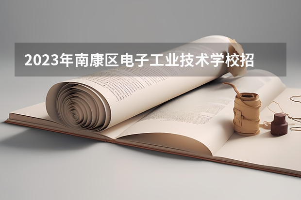 2023年南康区电子工业技术学校招生简章地址公办还是民办收费标准（南康区电子工业技术学校是公办还是民办学校？）