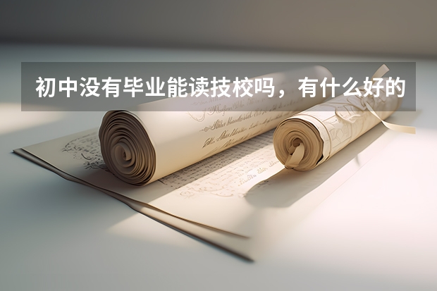 初中没有毕业能读技校吗，有什么好的建议？