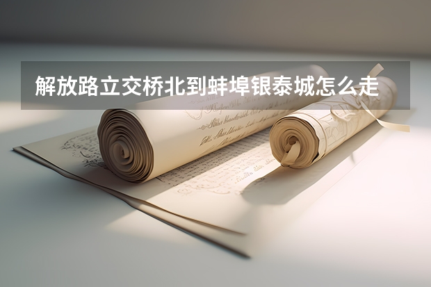 解放路立交桥北到蚌埠银泰城怎么走