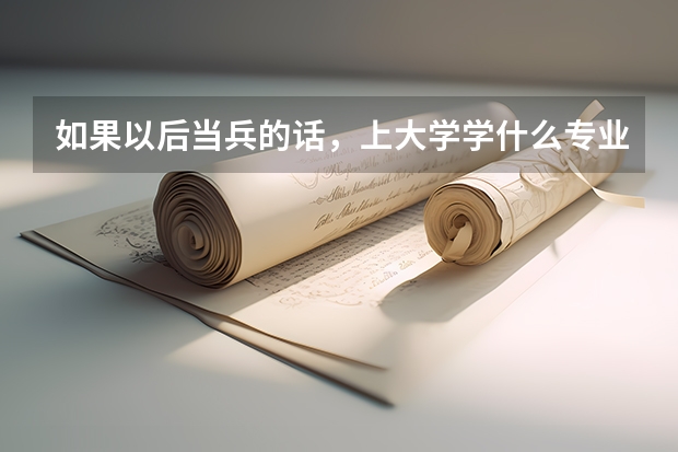 如果以后当兵的话，上大学学什么专业吃香点？
