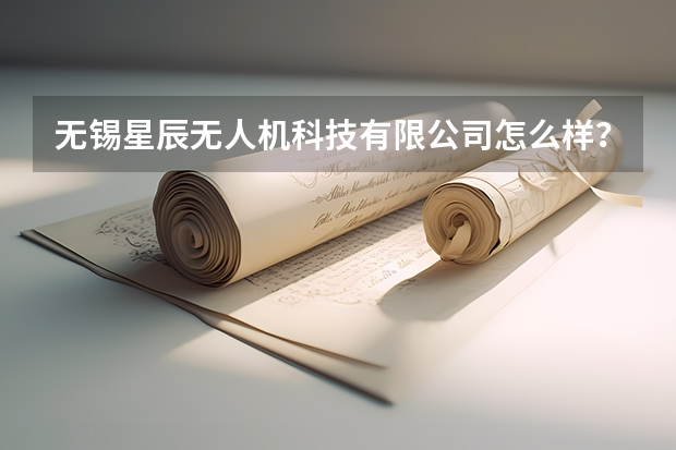 无锡星辰无人机科技有限公司怎么样?