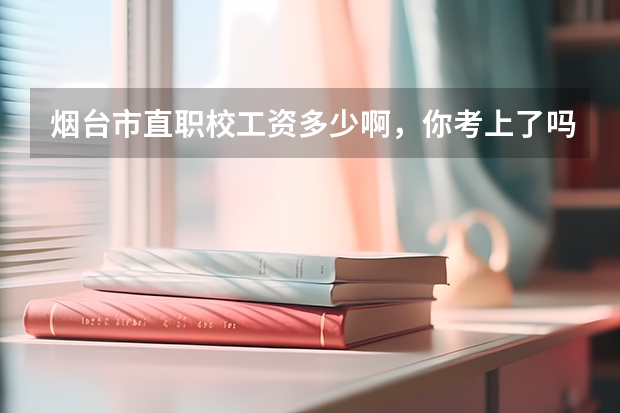 烟台市直职校工资多少啊，你考上了吗