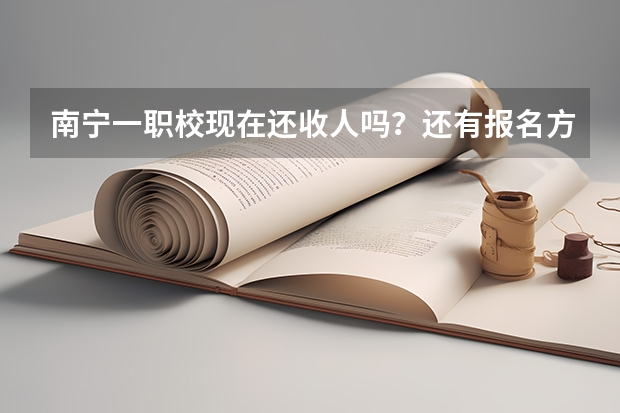 南宁一职校现在还收人吗？还有报名方式、拜托各位了 3Q