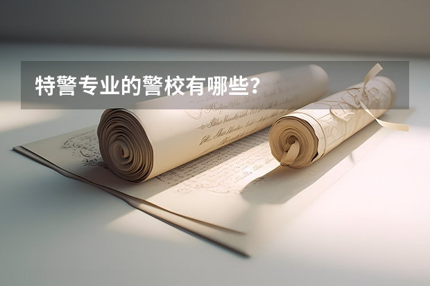 特警专业的警校有哪些？