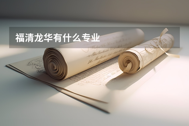 福清龙华有什么专业