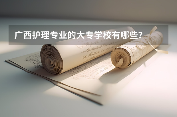 广西护理专业的大专学校有哪些？